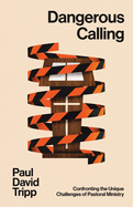 Dangerous Calling: Confronting the Unique Challenges of Pastoral Ministry (with Study Questions)