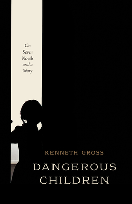 Dangerous Children: On Seven Novels and a Story - Gross, Kenneth, Professor