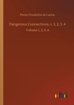 Dangerous Connections, v. 1, 2, 3, 4: Volume 1, 2, 3, 4 - De Laclos, Pierre Choderlos