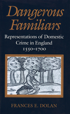 Dangerous Familiars: Representations of Domestic Crime in England, 1550-1700 - Dolan, Frances E