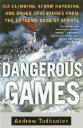 Dangerous Games: Ice Climbing, Storm Kayaking, and Other Adventures from the Extreme Edge of Sports