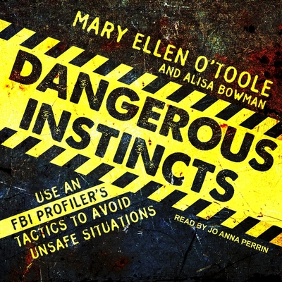 Dangerous Instincts: Use an FBI Profiler's Tactics to Avoid Unsafe Situations - Bowman, Alisa, and Perrin, Jo Anna (Read by), and O'Toole, Mary Ellen
