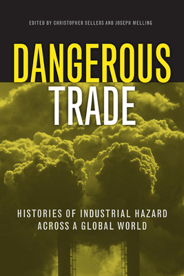 Dangerous Trade: Histories of Industrial Hazard Across a Globalizing World - Sellers, Christopher (Editor), and Melling, Joseph (Editor)