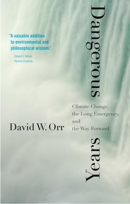 Dangerous Years: Climate Change, the Long Emergency, and the Way Forward - Orr, David W