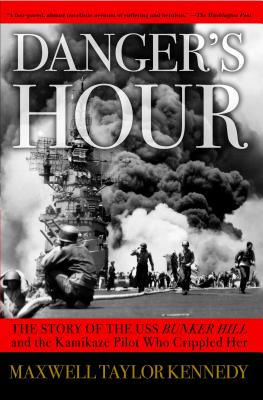 Danger's Hour: The Story of the USS Bunker Hill and the Kamikaze Pilot Who Crippled Her - Kennedy, Maxwell Taylor