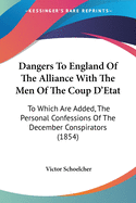 Dangers To England Of The Alliance With The Men Of The Coup D'Etat: To Which Are Added, The Personal Confessions Of The December Conspirators (1854)