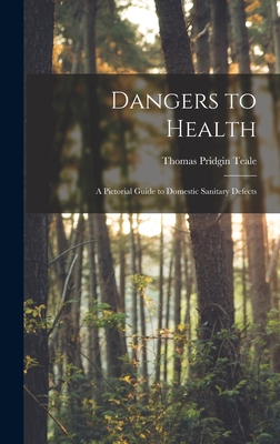 Dangers to Health: A Pictorial Guide to Domestic Sanitary Defects - Teale, Thomas Pridgin