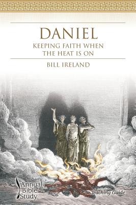 Daniel Annual Bible Study (Teaching Guide): Keeping Faith When the Heat Is On - Ireland, Bill
