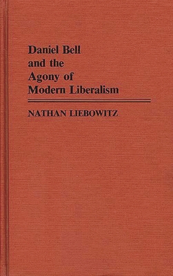 Daniel Bell and the Agony of Modern Liberalism - Liebowitz, Nathan