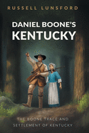 Daniel Boone's Kentucky: The Boone Trace and Settlement of Kentucky