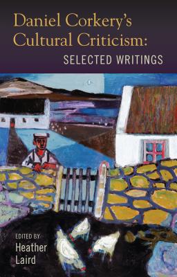 Daniel Corkery's Cultural Criticism: Selected Writings - Laird, Heather (Editor)