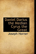 Daniel Darius the Median Cyrus the Great