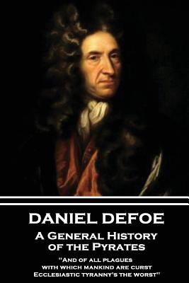 Daniel Defoe - A General History of the Pyrates: "and of All Plagues with Which Mankind Are Curst, Ecclesiastic Tyranny's the Worst" - Defoe, Daniel