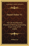 Daniel Defoe V1: His Life and Recently Discovered Writings, Extending from 1716-1729 (1869)