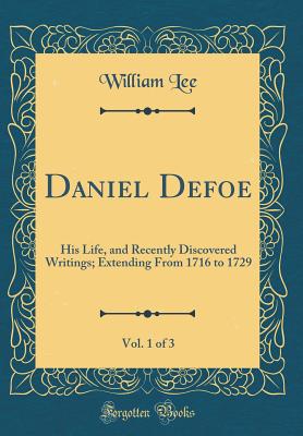 Daniel Defoe, Vol. 1 of 3: His Life, and Recently Discovered Writings; Extending from 1716 to 1729 (Classic Reprint) - Lee, William