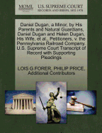 Daniel Dugan, a Minor, by His Parents and Natural Guardians, Daniel Dugan and Helen Dugan, His Wife, et al., Petitioners, V. the Pennsylvania Railroad Company. U.S. Supreme Court Transcript of Record with Supporting Pleadings