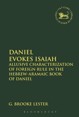 Daniel Evokes Isaiah: Allusive Characterization of Foreign Rule in the Hebrew-Aramaic Book of Daniel - Lester, G Brooke, and Quick, Laura (Editor), and Vayntrub, Jacqueline (Editor)