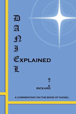 Daniel Explained: A Commentary on the Book of Daniel - Rickard, Ed