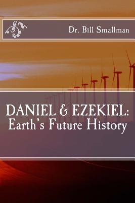 Daniel & Ezekiel: Earth's Future History - Smallman, Dr Bill