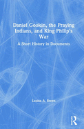 Daniel Gookin, the Praying Indians, and King Philip's War: A Short History in Documents