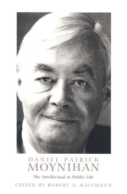 Daniel Patrick Moynihan: The Intellectual in Public Life - Katzmann, Robert A (Editor)