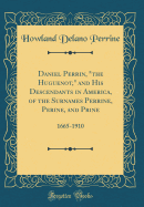 Daniel Perrin, the Huguenot, and His Descendants in America, of the Surnames Perrine, Perine, and Prine: 1665-1910 (Classic Reprint)