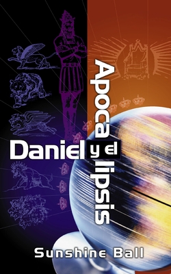 Daniel y El Apocalipsis: El Plan de Dios En Las Profec?as de Las Naciones del Mundo, El Futuro del Pueblo de Israel, La Iglesia y Los Gentiles - Ball, Sunshine