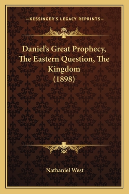 Daniel's Great Prophecy, The Eastern Question, The Kingdom (1898) - West, Nathaniel