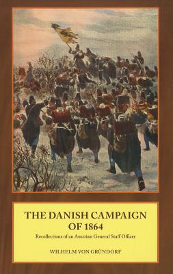 Danish Campaign of 1864: Recollections of an Austrian General Staff Officer - Von Grndorf, Wilhelm