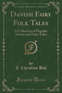 Danish Fairy Folk Tales: A Collection of Popular Stories and Fairy Tales (Classic Reprint)