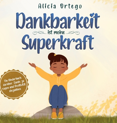 Dankbarkeit ist meine Superkraft: Ein Kinderbuch dar?ber, Danke zu sagen und Positivit?t einzu?ben. - Ortego, Alicia, and Siegfried, Melle (Translated by)