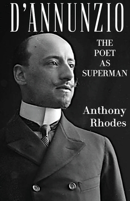 D'Annunzio: The Poet as Superman - Rhodes, Anthony