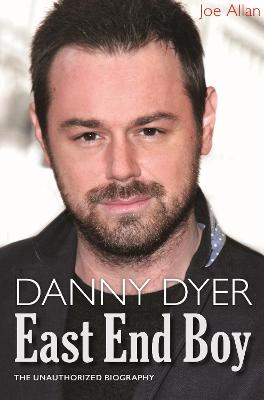 Danny Dyer: East End Boy: The Unauthorized Biography - Allan, Joe