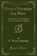 Dans l'Extrme Far West: Aventures d'Un Emigrant Dans La Colombie Anglaise (Classic Reprint)