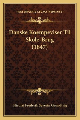 Danske Koempeviser Til Skole-Brug (1847) - Grundtvig, Nicolai Frederik Severin (Editor)