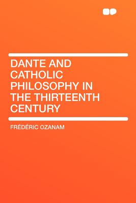 Dante and Catholic Philosophy in the Thirteenth Century - Ozanam, Frederic