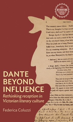 Dante Beyond Influence: Rethinking Reception in Victorian Literary Culture - Coluzzi, Federica