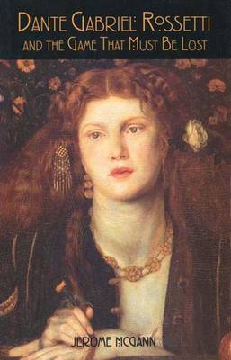 Dante Gabriel Rossetti and the Game That Must Be Lost - McGann, Jerome J