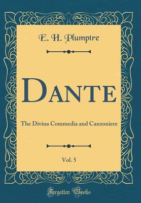 Dante, Vol. 5: The Divina Commedia and Canzoniere (Classic Reprint) - Plumptre, E H