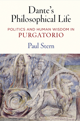 Dante's Philosophical Life: Politics and Human Wisdom in Purgatorio - Stern, Paul