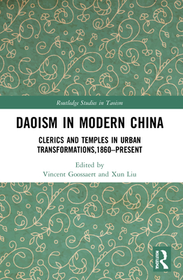 Daoism in Modern China: Clerics and Temples in Urban Transformations,1860-Present - Goossaert, Vincent (Editor), and Liu, Xun (Editor)