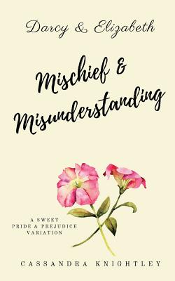 Darcy and Elizabeth: Mischief and Misunderstanding: A Sweet Pride and Prejudice Variation - Lady, A, and Knightley, Cassandra