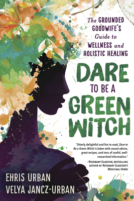 Dare to Be a Green Witch: The Grounded Goodwife's Guide to Wellness & Holistic Healing - Urban, Ehris, and Jancz-Urban, Velya