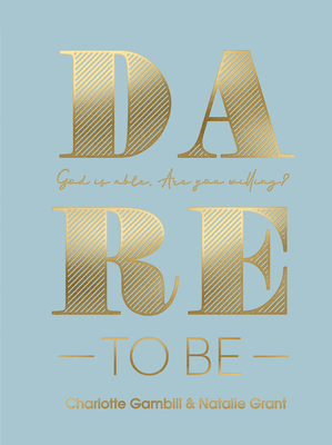 Dare to Be: God Is Able. Are You Willing? - Gambill, Charlotte, and Grant, Natalie
