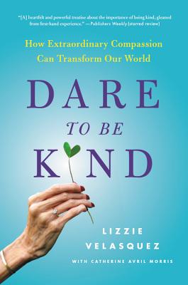 Dare to Be Kind: How Extraordinary Compassion Can Transform Our World - Velasquez, Lizzie, and Morris, Catherine Avril