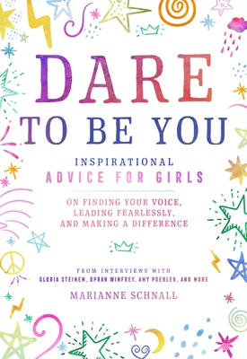 Dare to Be You: Inspirational Advice for Girls on Finding Your Voice, Leading Fearlessly, and Making a Difference - Schnall, Marianne