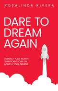 Dare To Dream Again: Embrace Your Worth, Transform Your Life, Achieve Your Dreams