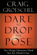 Dare to Drop the Pose: Ten Things Christians Think But Are Afraid to Say