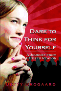 Dare to Think for Yourself: A Journey from Faith to Reason - Brogaard, Betty
