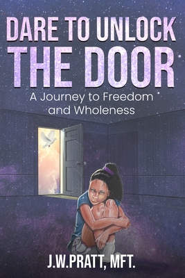 Dare to Unlock the Door: A Journey to Freedom and Wholeness - Pratt, J W